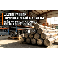 Шестигранник горячекатаный в Алматы: выбор металла для массивного крепежа и ремонта техники