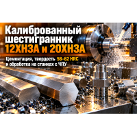 Шестигранник калиброванный 12ХН3А и 20ХН3А: выбор цементуемой хромоникелевой стали, термообработка и точение на ЧПУ